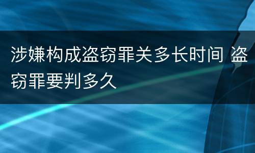 涉嫌构成盗窃罪关多长时间 盗窃罪要判多久