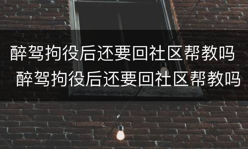 醉驾拘役后还要回社区帮教吗 醉驾拘役后还要回社区帮教吗