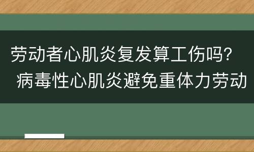 劳动者心肌炎复发算工伤吗？ 病毒性心肌炎避免重体力劳动时间