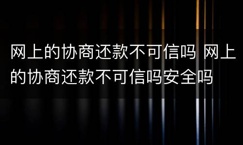 网上的协商还款不可信吗 网上的协商还款不可信吗安全吗