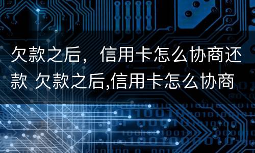 欠款之后，信用卡怎么协商还款 欠款之后,信用卡怎么协商还款呢