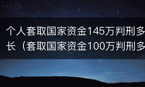 个人套取国家资金145万判刑多长（套取国家资金100万判刑多长）