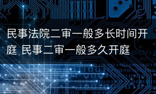 民事法院二审一般多长时间开庭 民事二审一般多久开庭