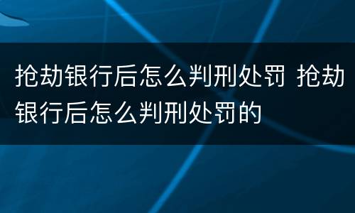 抢劫银行后怎么判刑处罚 抢劫银行后怎么判刑处罚的