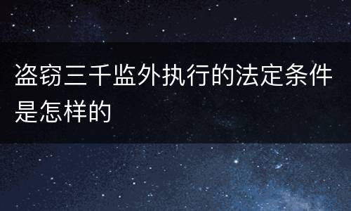 盗窃三千监外执行的法定条件是怎样的