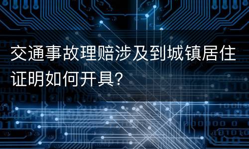 交通事故理赔涉及到城镇居住证明如何开具？