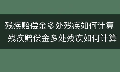 残疾赔偿金多处残疾如何计算 残疾赔偿金多处残疾如何计算的