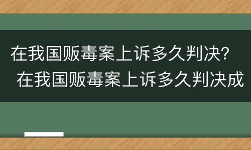 在我国贩毒案上诉多久判决？ 在我国贩毒案上诉多久判决成功