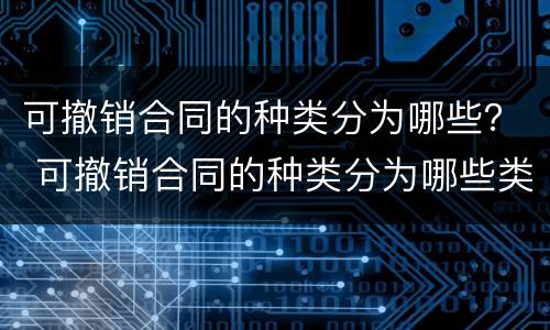 可撤销合同的种类分为哪些？ 可撤销合同的种类分为哪些类别