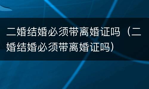 二婚结婚必须带离婚证吗（二婚结婚必须带离婚证吗）