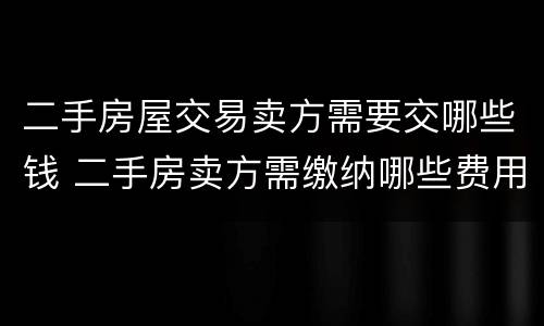 二手房屋交易卖方需要交哪些钱 二手房卖方需缴纳哪些费用