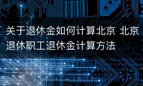 关于退休金如何计算北京 北京退休职工退休金计算方法