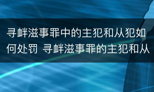 寻衅滋事罪中的主犯和从犯如何处罚 寻衅滋事罪的主犯和从犯怎么认定?