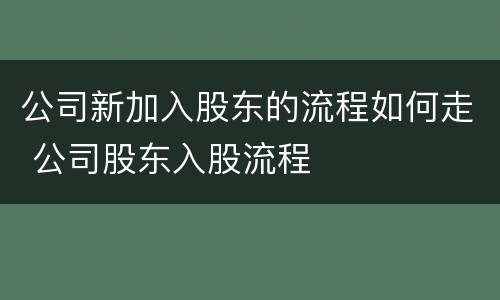 公司新加入股东的流程如何走 公司股东入股流程