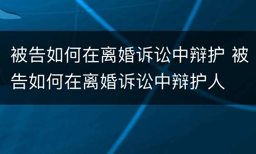 被告如何在离婚诉讼中辩护 被告如何在离婚诉讼中辩护人