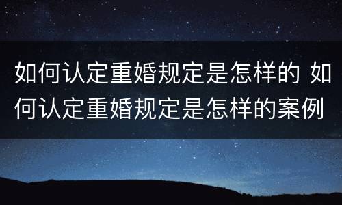 如何认定重婚规定是怎样的 如何认定重婚规定是怎样的案例