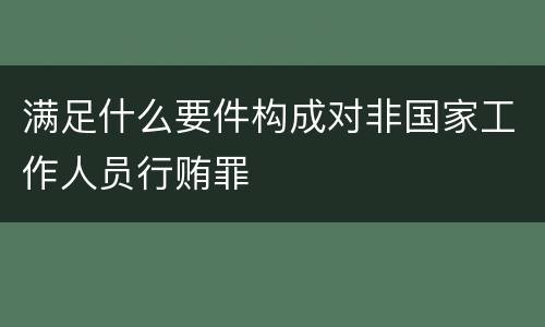 满足什么要件构成对非国家工作人员行贿罪