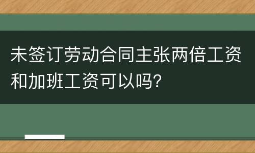 未签订劳动合同主张两倍工资和加班工资可以吗？