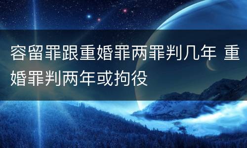 容留罪跟重婚罪两罪判几年 重婚罪判两年或拘役