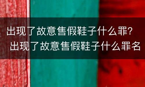 出现了故意售假鞋子什么罪？ 出现了故意售假鞋子什么罪名