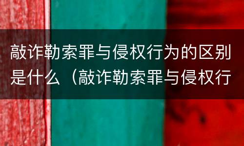 敲诈勒索罪与侵权行为的区别是什么（敲诈勒索罪与侵权行为的区别是什么呢）