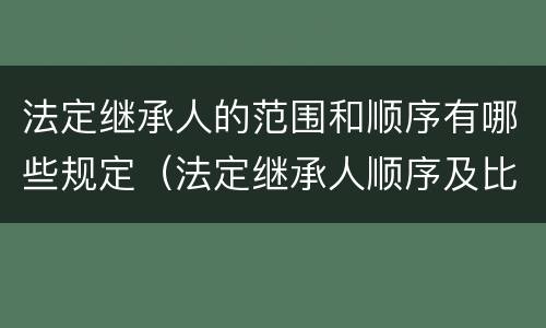 法定继承人的范围和顺序有哪些规定（法定继承人顺序及比例是多少）