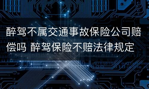 醉驾不属交通事故保险公司赔偿吗 醉驾保险不赔法律规定