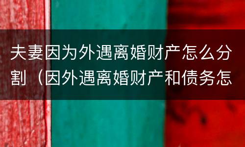 夫妻因为外遇离婚财产怎么分割（因外遇离婚财产和债务怎么分割）