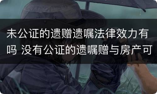 未公证的遗赠遗嘱法律效力有吗 没有公证的遗嘱赠与房产可以过户么