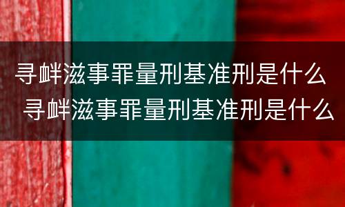 寻衅滋事罪量刑基准刑是什么 寻衅滋事罪量刑基准刑是什么意思啊