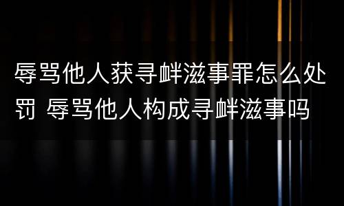 辱骂他人获寻衅滋事罪怎么处罚 辱骂他人构成寻衅滋事吗