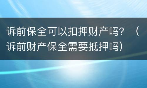 诉前保全可以扣押财产吗？（诉前财产保全需要抵押吗）