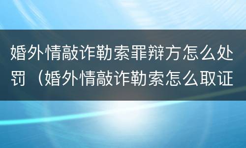 婚外情敲诈勒索罪辩方怎么处罚（婚外情敲诈勒索怎么取证）