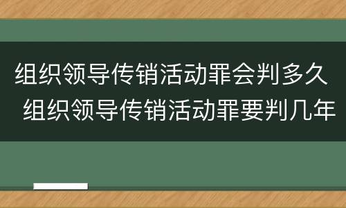 组织领导传销活动罪会判多久 组织领导传销活动罪要判几年