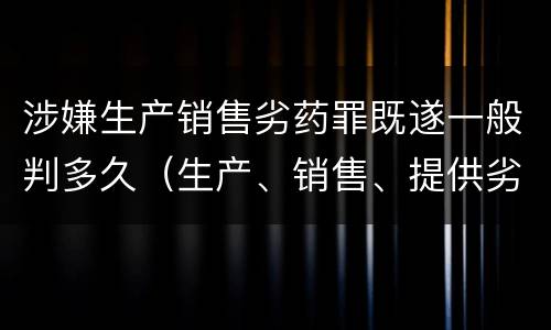 涉嫌生产销售劣药罪既遂一般判多久（生产、销售、提供劣药罪）