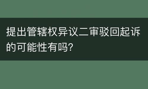 提出管辖权异议二审驳回起诉的可能性有吗？