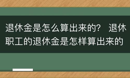 退休金是怎么算出来的？ 退休职工的退休金是怎样算出来的