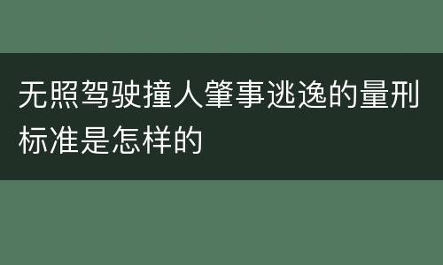 无照驾驶撞人肇事逃逸的量刑标准是怎样的