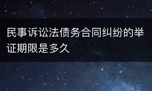 民事诉讼法债务合同纠纷的举证期限是多久