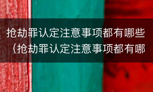 抢劫罪认定注意事项都有哪些（抢劫罪认定注意事项都有哪些标准）