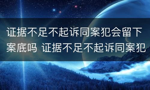 证据不足不起诉同案犯会留下案底吗 证据不足不起诉同案犯会留下案底吗知乎