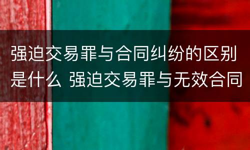 强迫交易罪与合同纠纷的区别是什么 强迫交易罪与无效合同