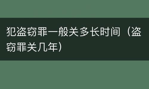 犯盗窃罪一般关多长时间（盗窃罪关几年）