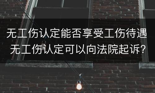 无工伤认定能否享受工伤待遇 无工伤认定可以向法院起诉?