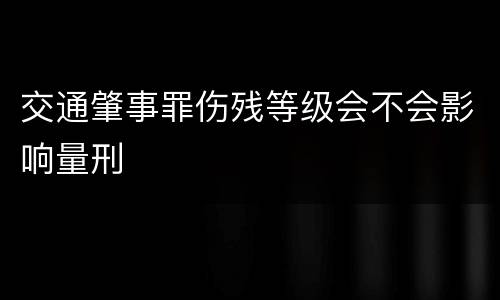 交通肇事罪伤残等级会不会影响量刑