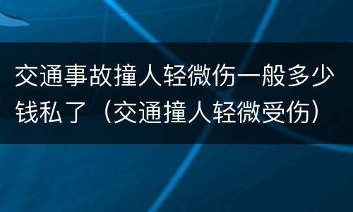 交通事故撞人轻微伤一般多少钱私了（交通撞人轻微受伤）