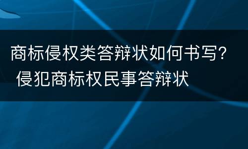 商标侵权类答辩状如何书写？ 侵犯商标权民事答辩状