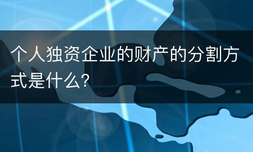 个人独资企业的财产的分割方式是什么？