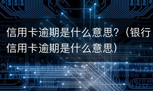 信用卡逾期是什么意思?（银行信用卡逾期是什么意思）