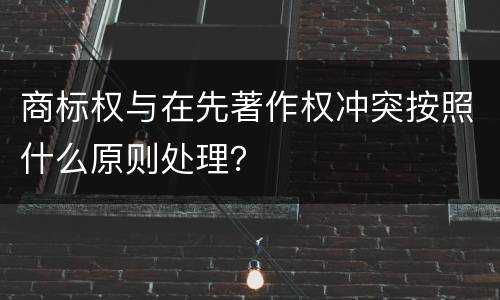 商标权与在先著作权冲突按照什么原则处理？